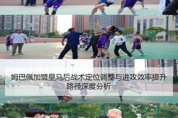 姆巴佩加盟皇马后战术定位调整与进攻效率提升路径深度分析