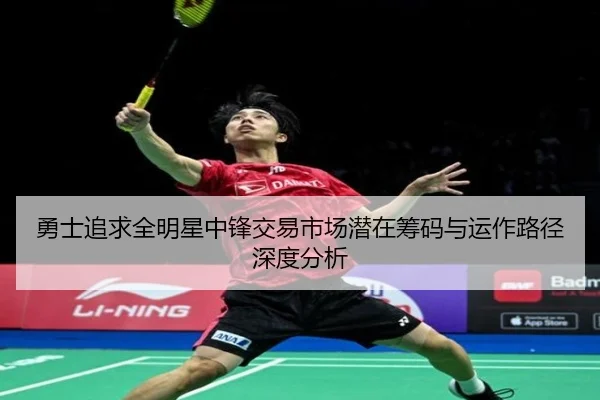 勇士追求全明星中锋交易市场潜在筹码与运作路径深度分析