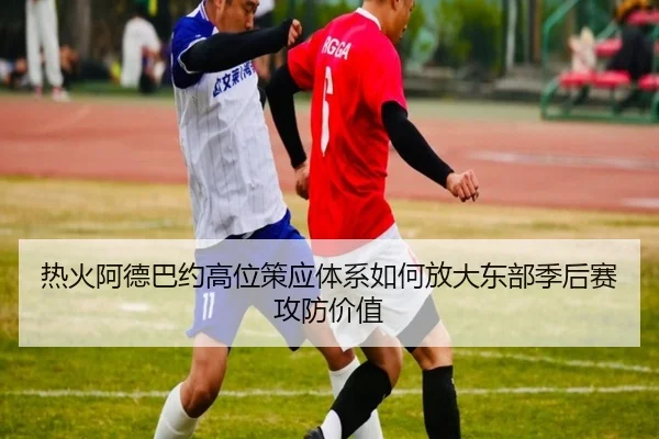 热火阿德巴约高位策应体系如何放大东部季后赛攻防价值