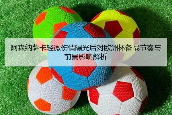 阿森纳萨卡轻微伤情曝光后对欧洲杯备战节奏与前景影响解析