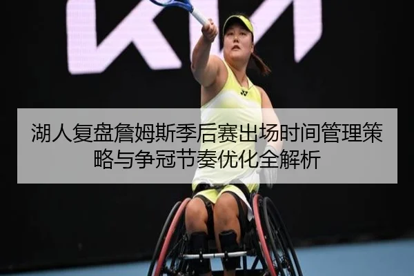 湖人复盘詹姆斯季后赛出场时间管理策略与争冠节奏优化全解析