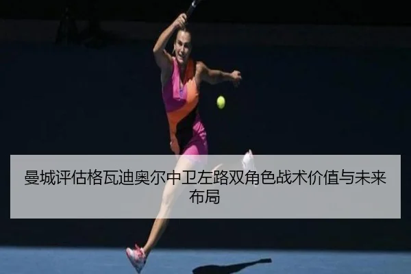 曼城评估格瓦迪奥尔中卫左路双角色战术价值与未来布局 | kaiyun